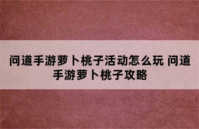 问道手游萝卜桃子活动怎么玩 问道手游萝卜桃子攻略